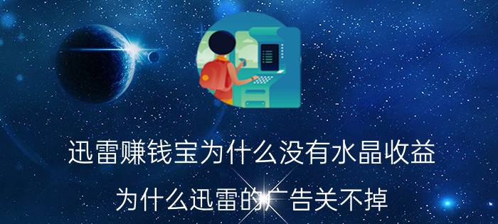 迅雷赚钱宝为什么没有水晶收益 为什么迅雷的广告关不掉？